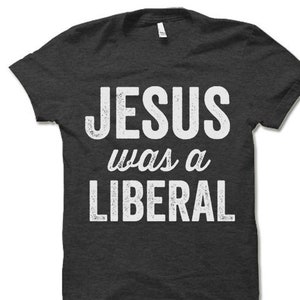 Jesus was a Liberal T Shirt. Democrat Progressive Funny Political Shirt.