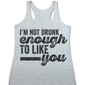 May include: Gray tank top with a black graphic that reads "I'm not drunk enough to like you".