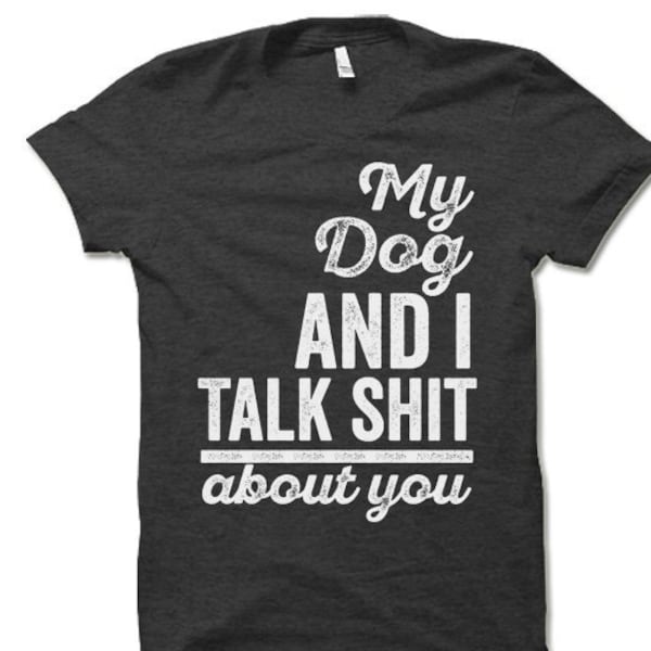 My Dog and I Talk Shit About You T-Shirt. Funny Offensive T-shirt.