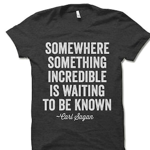 Somewhere Something Incredible Is Waiting To Be Known T Shirt. Carl Sagan Quote Shirt.
