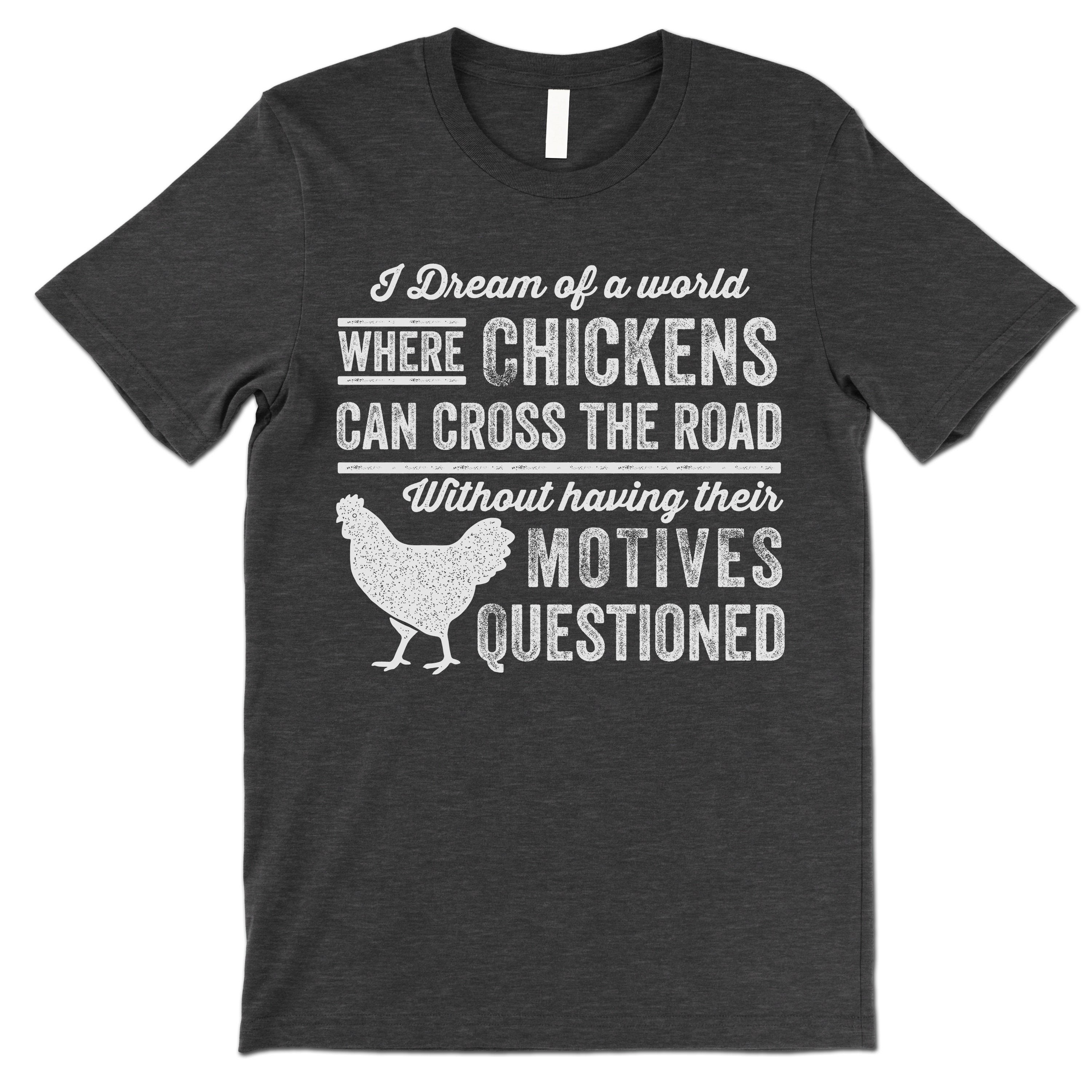Funny Chicken T Shirt. I Dream of a World Where Chickens can Cross the Road Shirt.
