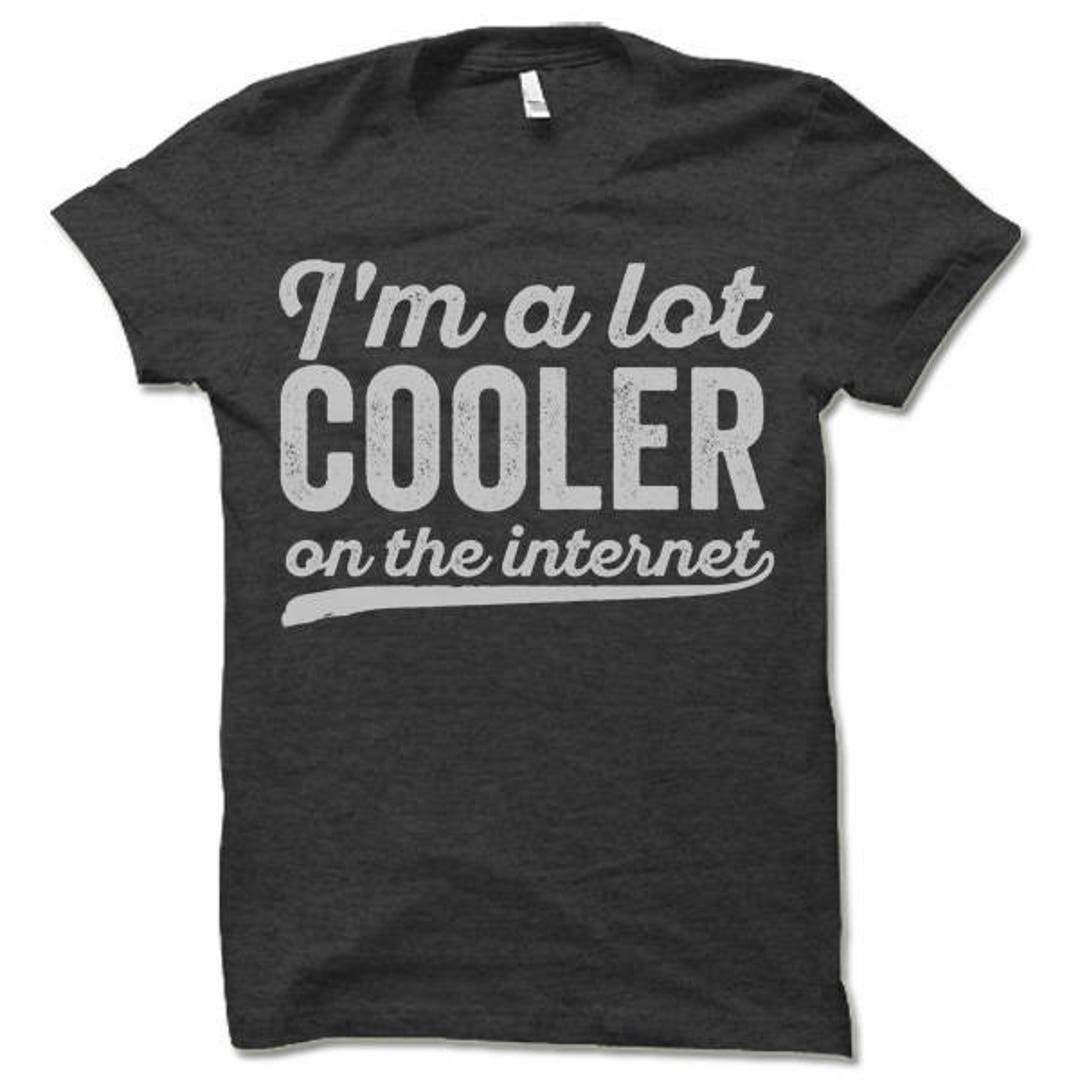 I'm A Lot Cooler on the Internet T Shirt. Funny T-shirt. - Etsy