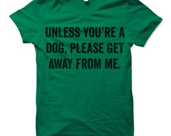 Unless You're A Dog Please Get Away From Me T-Shirt Unless You're A Dog Please Get Away From Me T-Shirt