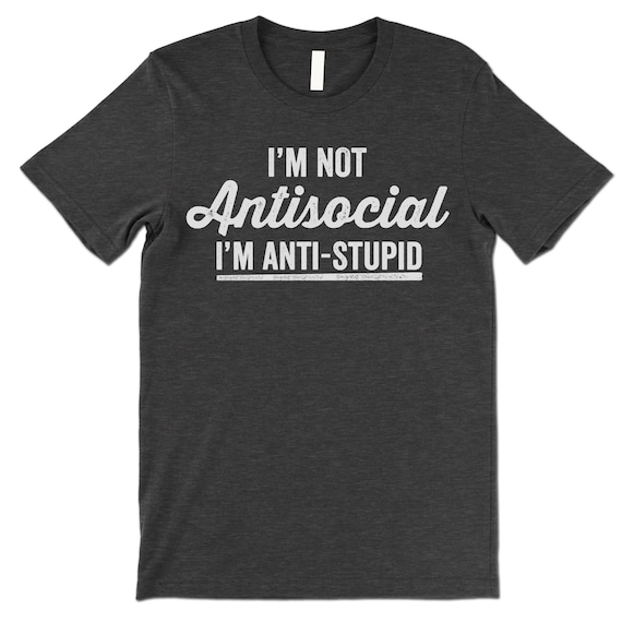 I'm Not Antisocial I'm Anti Stupid Shirt. Funny T-Shirt. Offensive Shirt.
