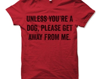 Unless You're A Dog Please Get Away From Me T-Shirt Unless You're A Dog Please Get Away From Me T-Shirt