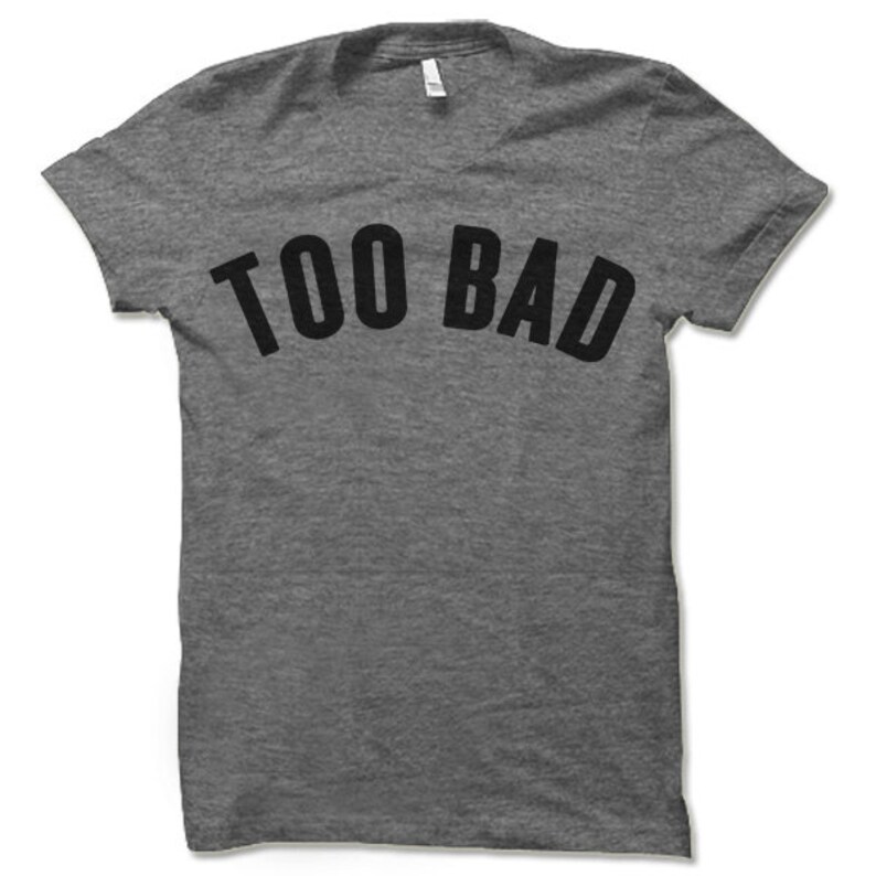 Too Bad T-shirt. Funny Shirts. Compassionate Person's Tee Shirt. - Etsy
