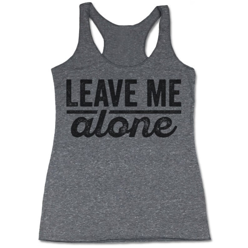 May include: Gray tank top with the text "LEAVE ME alone" in black lettering.