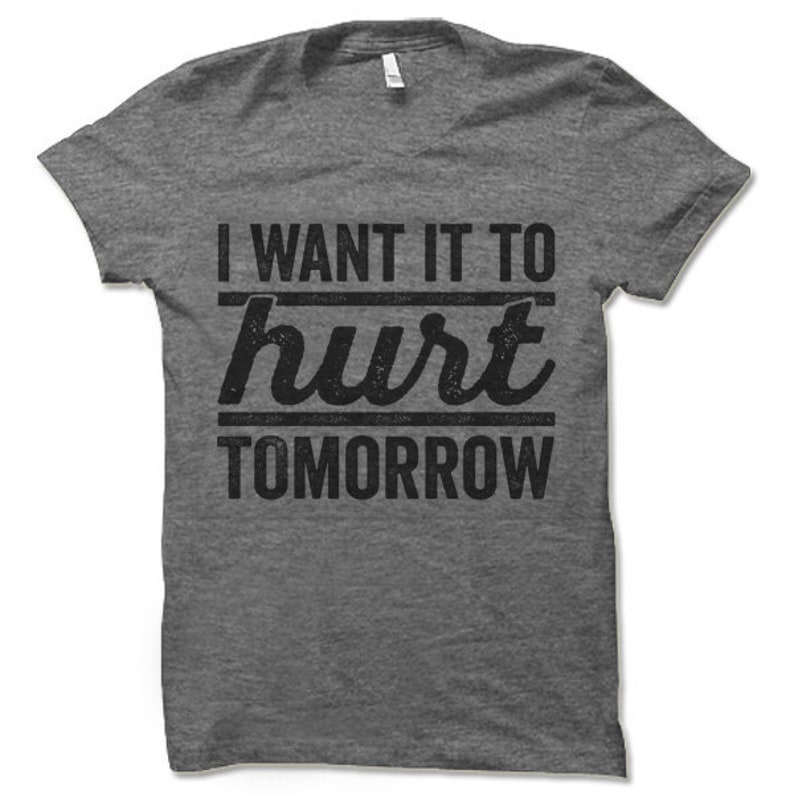 May include: Grey marl t-shirt with a black graphic that reads "I want it to hurt tomorrow".