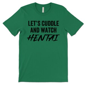 Let's Cuddle and Watch Hentai T Shirt. Green