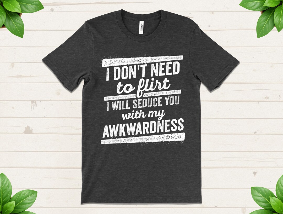 I Don’t Need to Flirt T-shirt, Funny Awkwardness Shirt, Unisex Humor