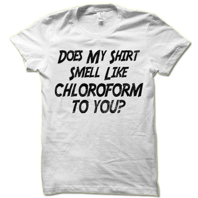 Funny Does My Shirt Smell Like Chloroform To You Shirt. Etsy