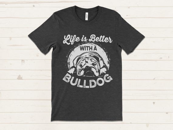 Bulldog Shirt, Life is Better With a Bulldog T Shirt, Funny Dog Shirt, Bulldog Lover Gift, Dog Owner Tee, Cute Bulldog T Shirt