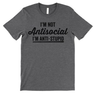 I'm Not Antisocial I'm Anti Stupid Shirt. Funny T-Shirt. Offensive Shirt. Deep Heather