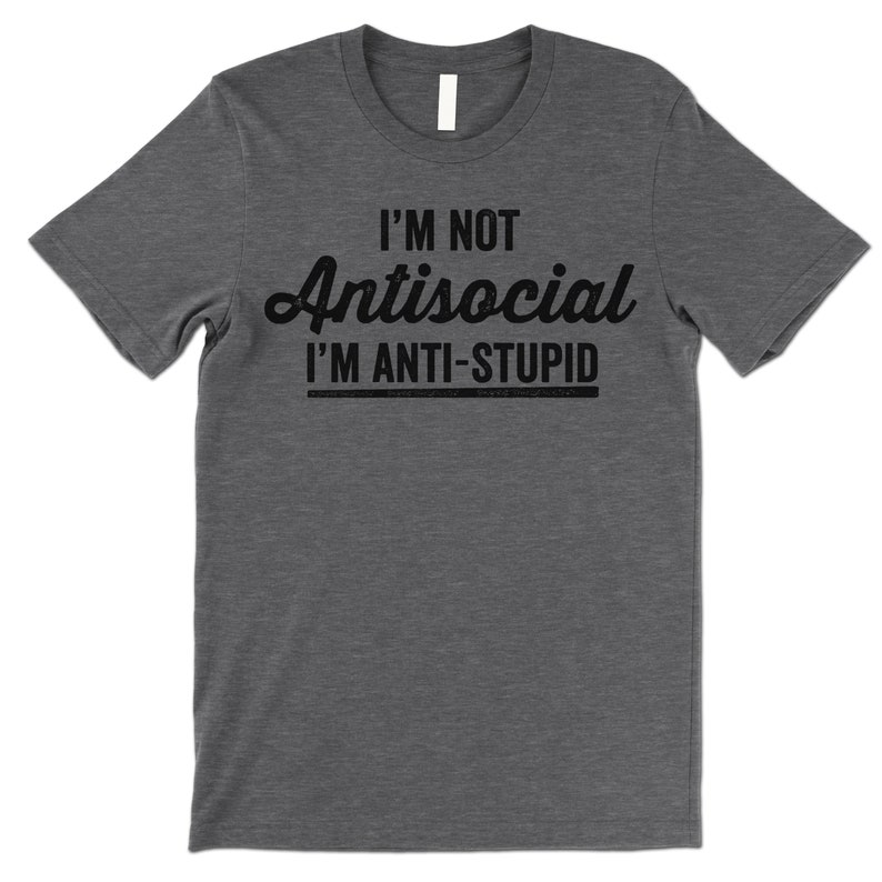 I'm Not Antisocial I'm Anti Stupid Shirt. Funny T-Shirt. Offensive Shirt. Deep Heather