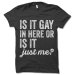Is It Gay In Here Or Is It Just Me T-Shirt. Funny Lesbian LGBT Gay Pride Shirt.