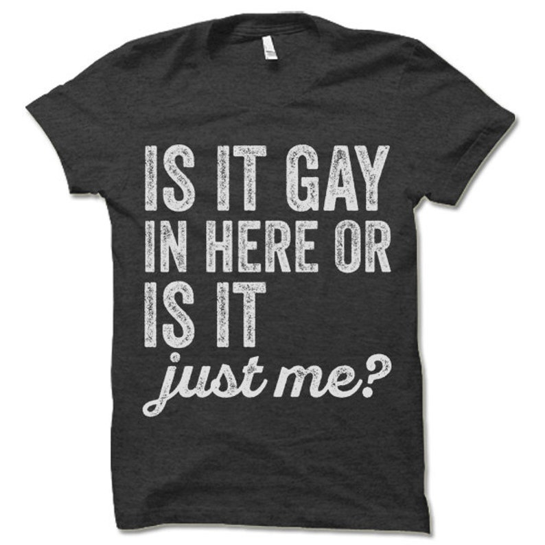 Is It Gay In Here Or Is It Just Me T-Shirt. Funny Lesbian LGBT Gay Pride Shirt. 