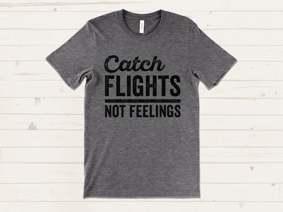 Catch Flights Not Feelings Shirt, Sarcastic Travel T-shirts, Funny