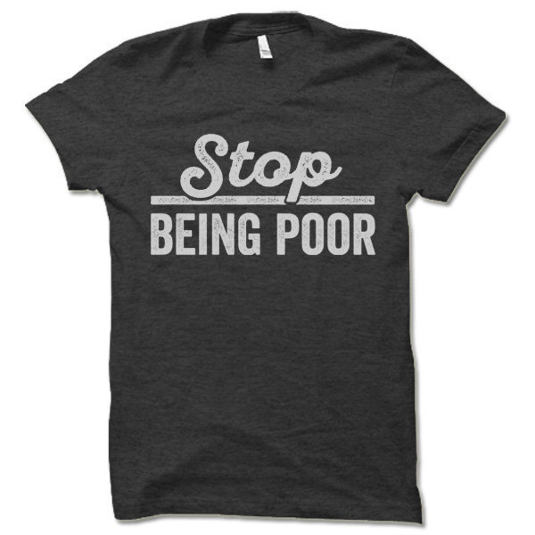 Stop Being Poor T Shirt Funny T Shirts Etsy