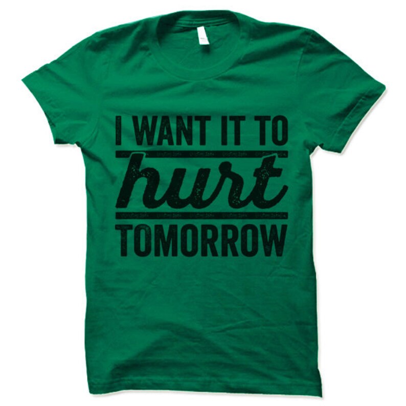 May include: Green t-shirt with the text "I want it to hurt tomorrow" in black.
