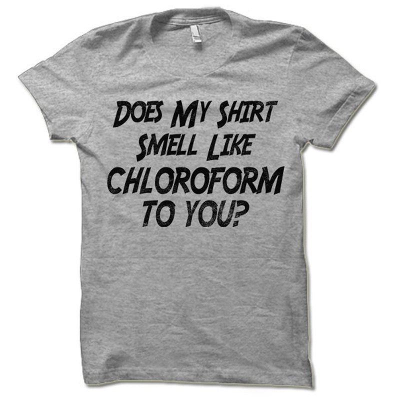 Funny Does My Shirt Smell Like Chloroform to You Shirt. Etsy