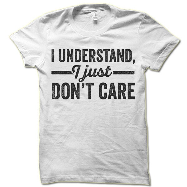 I Understand I Just Don't Care T-Shirt. | Etsy