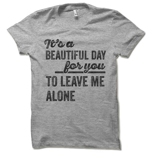 It's a Beautiful Day for You to Leave Me Alone Shirt - Etsy