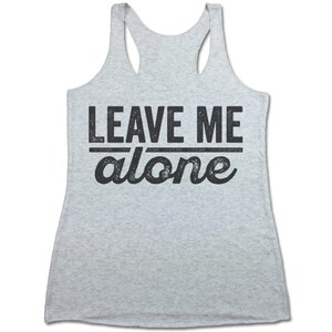 May include: Gray tank top with the text "LEAVE ME alone" in black lettering.