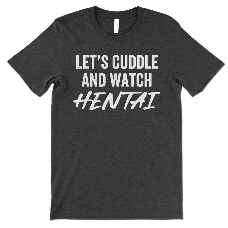 Let's Cuddle and Watch Hentai T Shirt. Charcoal