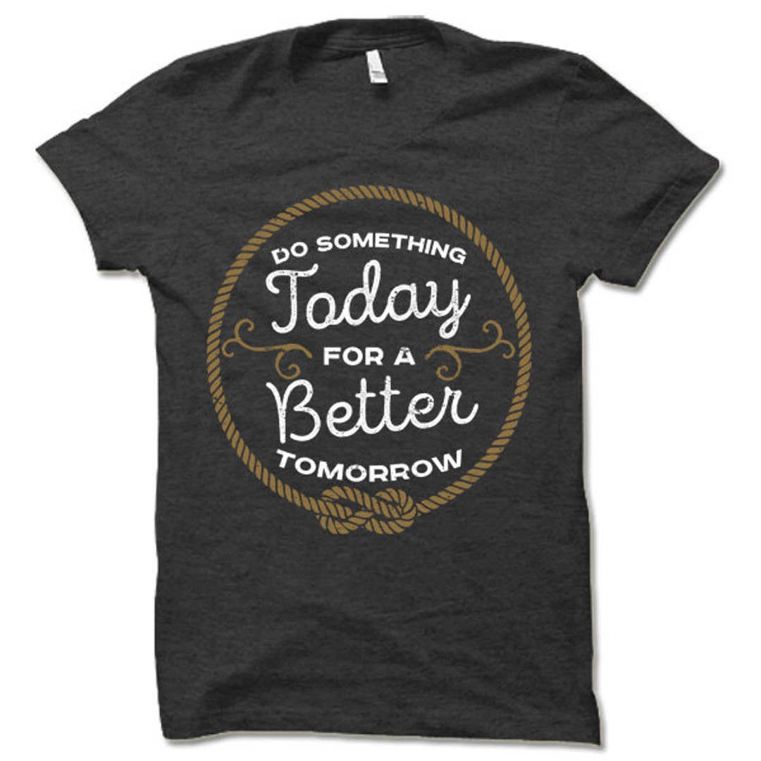 Do Something Today for a Better Tomorrow T Shirt. Inspirational T-shirt ...