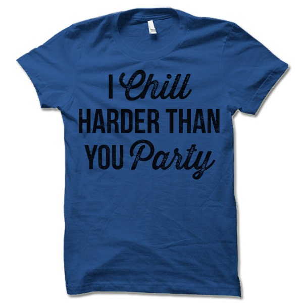 I Chill Harder Than You Party Shirt. Funny Party T Shirts. - Etsy