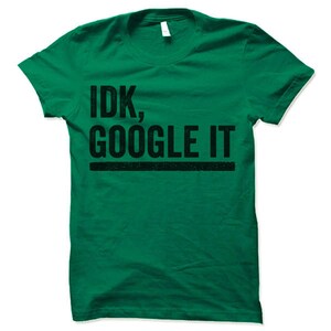 May include: Green t-shirt with black text that reads "IDK, GOOGLE IT".