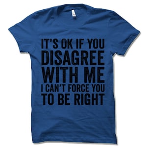 May include: A royal blue t-shirt with the text "It's ok if you disagree with me I can't force you to be right" printed in black.