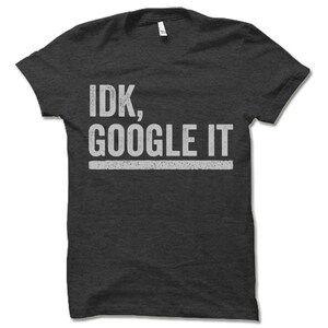 May include: Dark gray t-shirt with the text "IDK, GOOGLE IT" in white lettering.