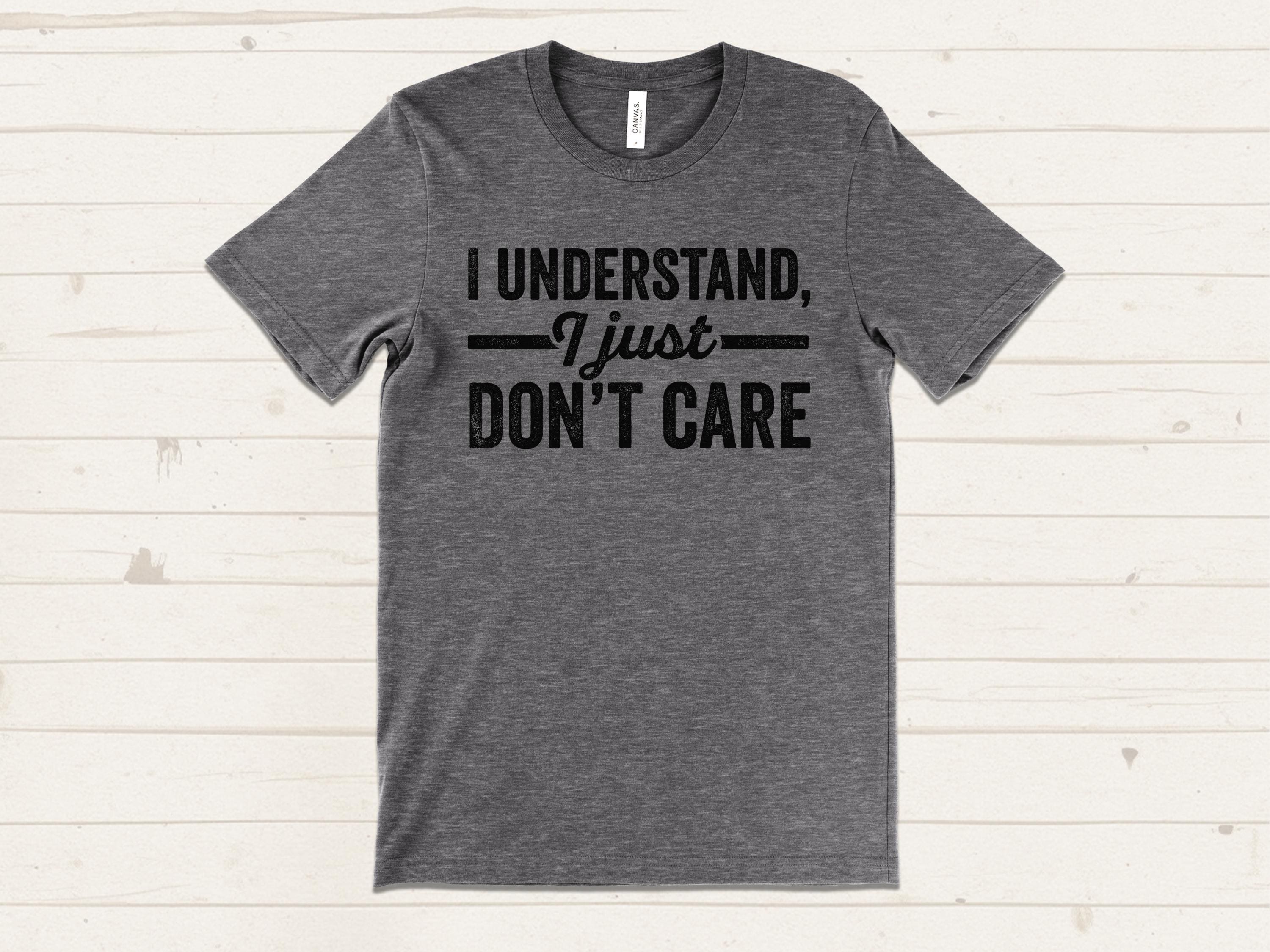 I Understand I Just Don't Care T-shirt, Sarcastic Graphic Tee