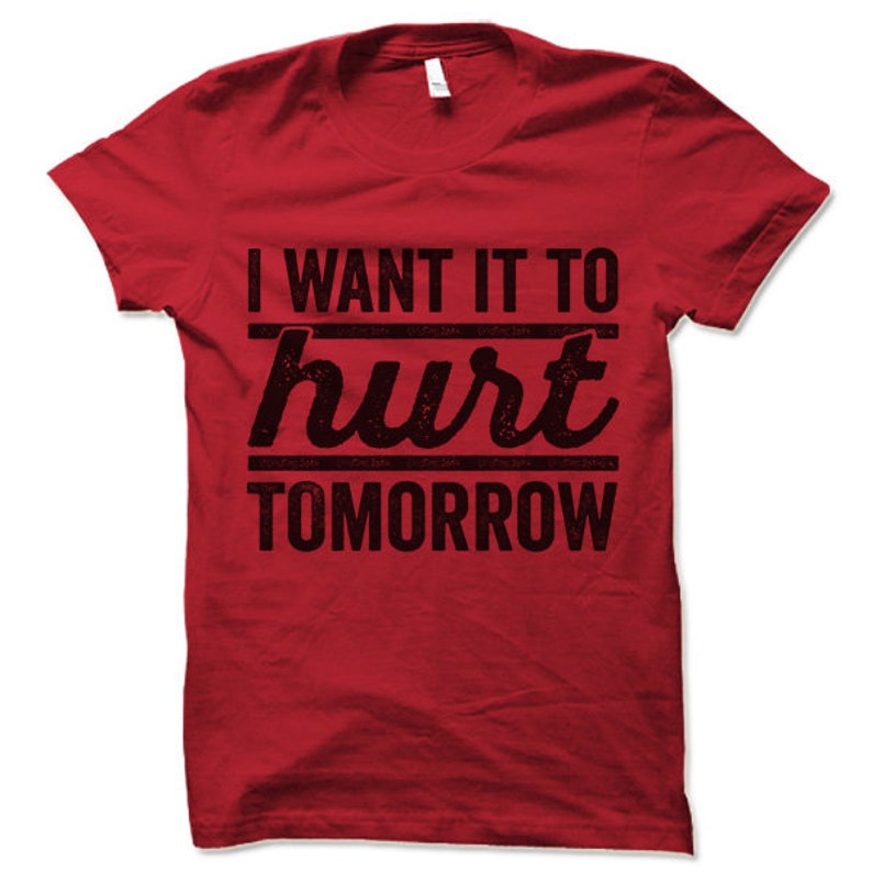 I Want It to Hurt Tomorrow Shirt | Work out Clothes | Gym Clothes | Workout t shirts Mens Women's | Funny Workout T Shirts With Sayings | image 5