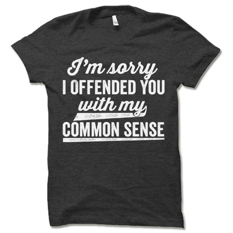 I'm Sorry I Offended You With My Common Sense T Shirt | Etsy