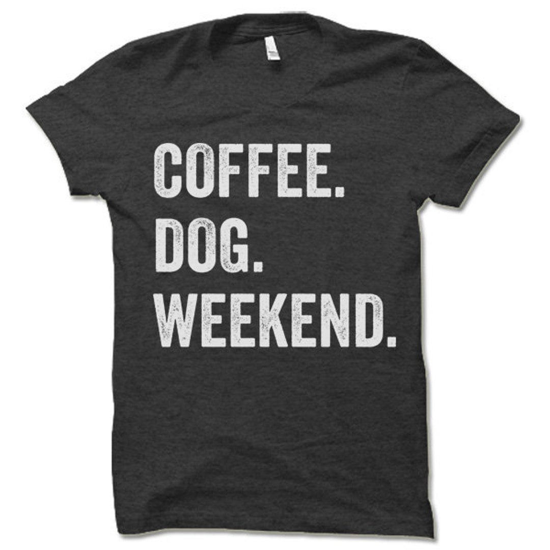 Coffee Dog Weekend Shirts Dog Owner T Shirt Coffee Lover Etsy