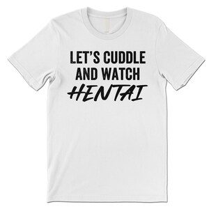 Let's Cuddle and Watch Hentai T Shirt. White