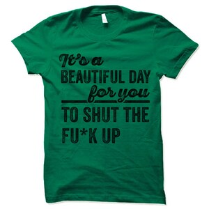 It's a Beautiful Day for You to Shut the Fu*k Up Shirt | Sarcastic Sayings | Funny Tee Shirts | Rude Humorous Offensive Cool T Shirts image 4