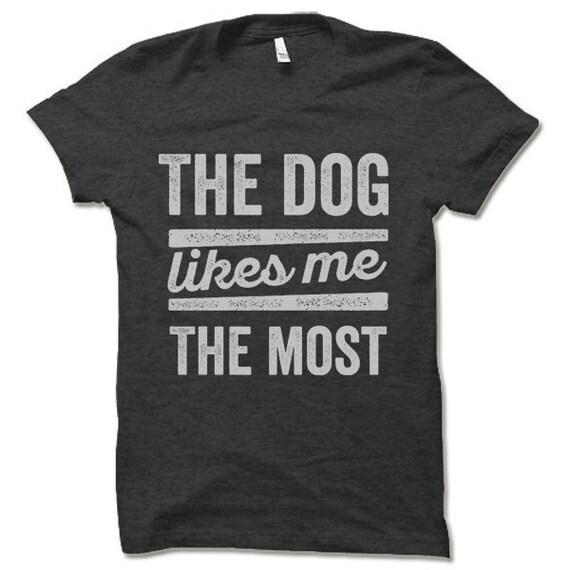 The Dog Likes Me The Most T-Shirt The Dog Likes Me The Most T-Shirt