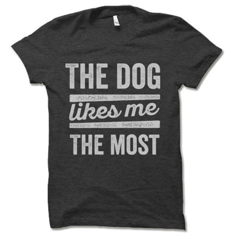 The Dog Likes Me the Most T Shirt. Etsy