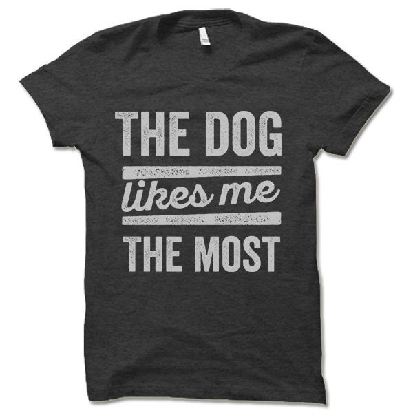 The Dog Likes Me The Most T-Shirt The Dog Likes Me The Most T-Shirt
