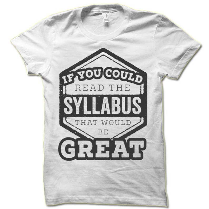 May include: White t-shirt with a black and white graphic that says "If you could read the syllabus that would be great".