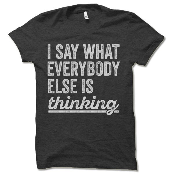 Sarcastic Tshirt. I Say What Everybody Else is Thinking | Etsy