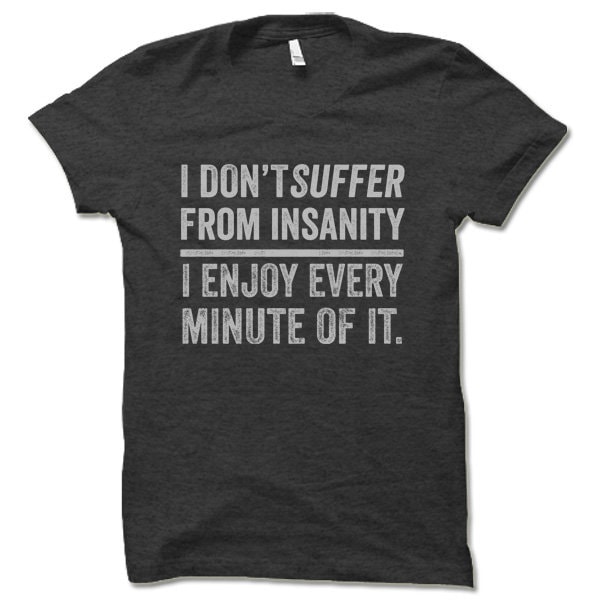 I Don't Suffer From Insanity I Enjoy Every Minute of It | Etsy