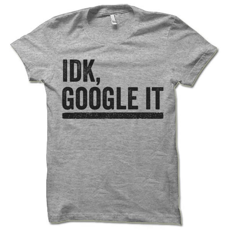 May include: Gray t-shirt with black text that reads "IDK, GOOGLE IT".