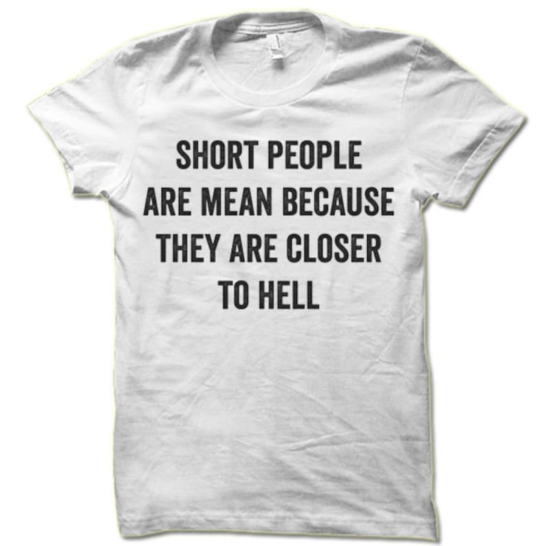Short People Are Mean Because They Are Closer to Hell T Shirt. Etsy