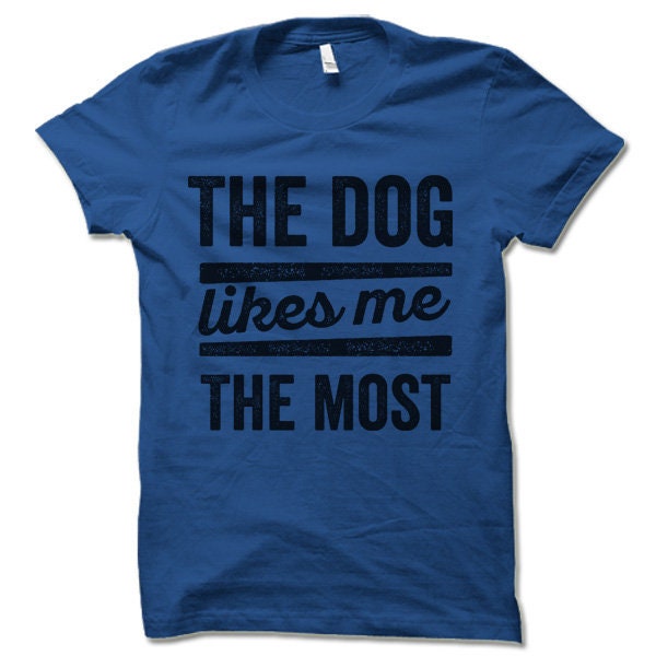 The Dog Likes Me the Most T Shirt. - Etsy