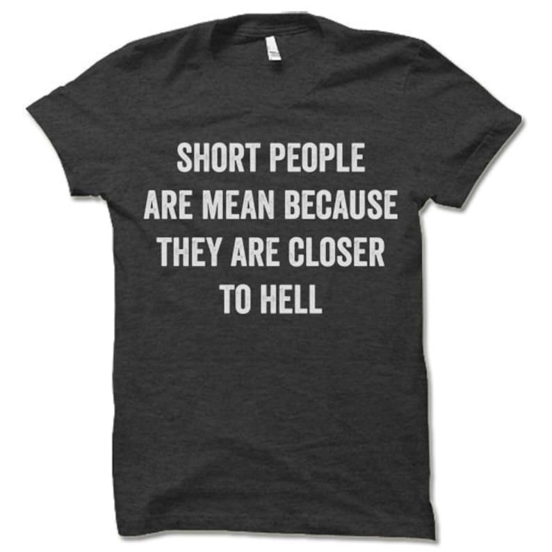 Short People Are Mean Because They Are Closer to Hell T Shirt. Etsy