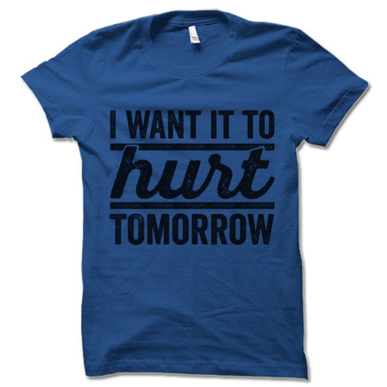 May include: A royal blue t-shirt with a distressed black graphic that reads "I want it to hurt tomorrow".
